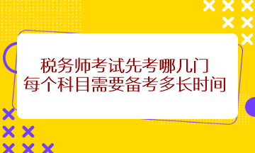 稅務(wù)師考試先考哪幾門？每個(gè)科目需要備考多長時(shí)間？