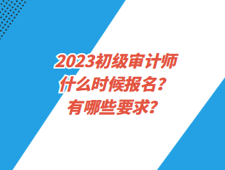 2023初級審計師什么時候報名？有哪些要求？