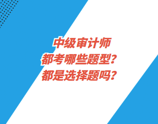 中級審計師都考哪些題型？都是選擇題嗎？