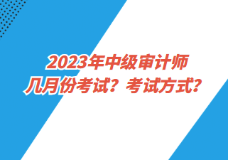 2023年中級(jí)審計(jì)師幾月份考試？考試方式？