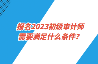 報名2023初級審計師需要滿足什么條件？