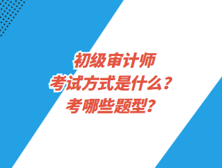 初級審計(jì)師考試方式是什么？考哪些題型？