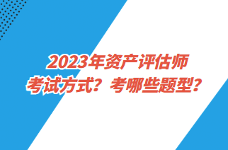 2023年資產(chǎn)評估師考試方式？考哪些題型？