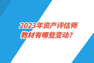 2023年資產(chǎn)評(píng)估師教材有哪些變動(dòng)？