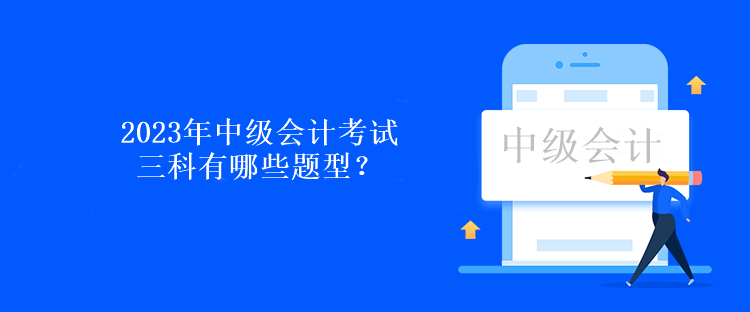 2023年中級會計考試三科有哪些題型？