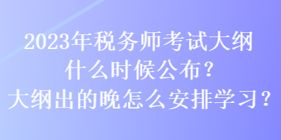 2023年稅務(wù)師考試大綱什么時(shí)候公布？大綱出的晚怎么安排學(xué)習(xí)？