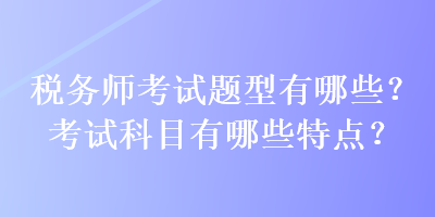 稅務師考試題型有哪些？考試科目有哪些特點？