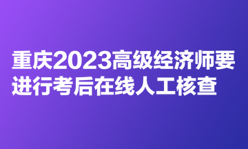 重慶2023高級經(jīng)濟師要進行考后在線人工核查