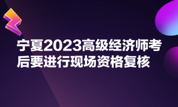 寧夏2023高級經(jīng)濟師考后要進行現(xiàn)場資格復(fù)核