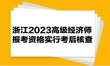 浙江2023高級(jí)經(jīng)濟(jì)師報(bào)考資格實(shí)行考后核查