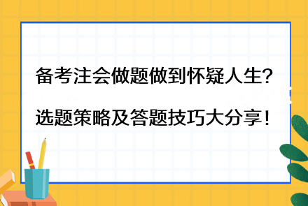 備考注會做題做到懷疑人生？選題策略及答題技巧大分享！