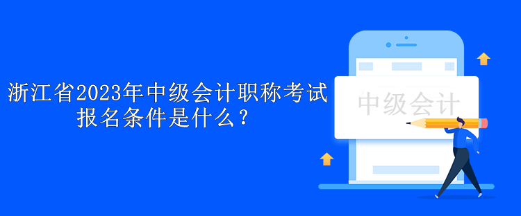 浙江省2023年中級會計職稱考試報名條件是什么？