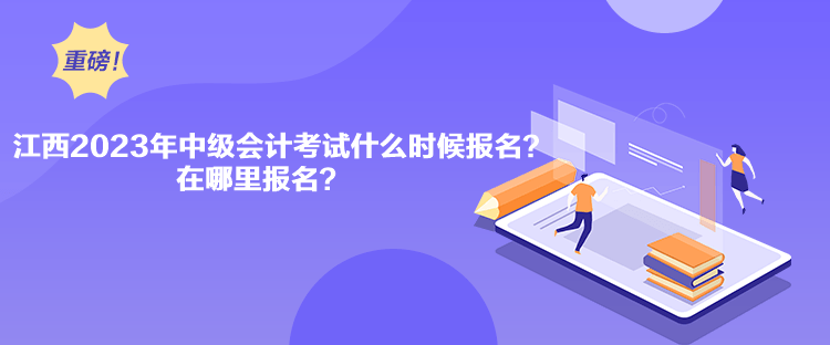 江西2023年中級會計考試什么時候報名？在哪里報名？