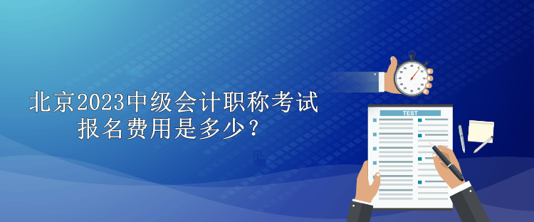 北京2023中級會計職稱考試報名費用是多少？