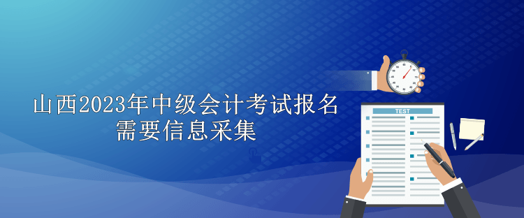 山西2023年中級會計(jì)考試報(bào)名需要信息采集