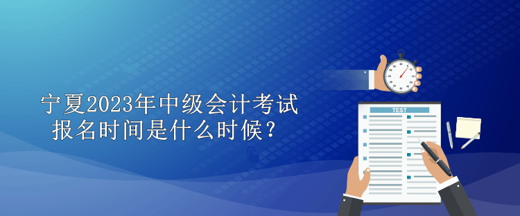 寧夏2023年中級(jí)會(huì)計(jì)考試報(bào)名時(shí)間是什么時(shí)候？