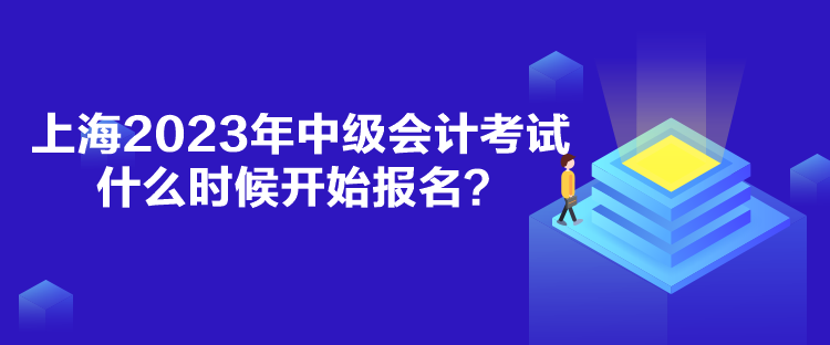 上海2023年中級會計考試什么時候開始報名？