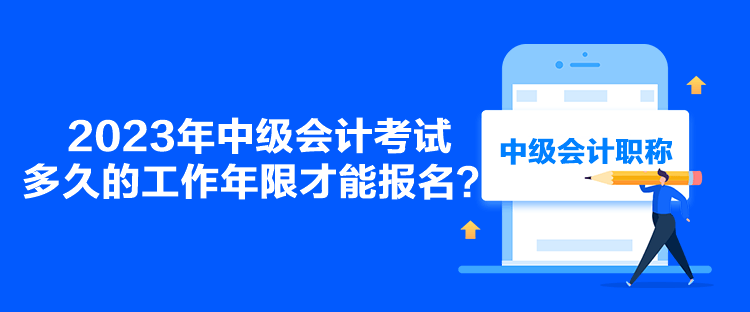 2023年中級會計考試多久的工作年限才能報名？