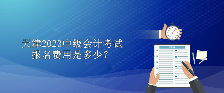 天津2023中級會計考試報名費(fèi)用是多少？