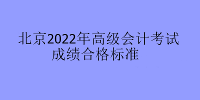 北京2022年高級會計(jì)考試成績合格標(biāo)準(zhǔn)