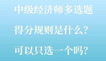 中級經(jīng)濟(jì)師多選題得分規(guī)則是什么？可以只選一個(gè)嗎？