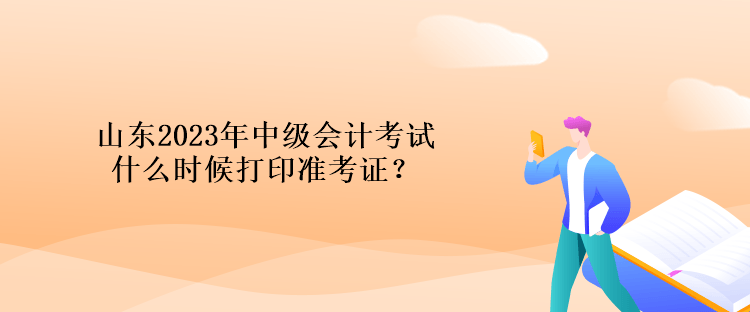 山東2023年中級會計考試什么時候打印準(zhǔn)考證？