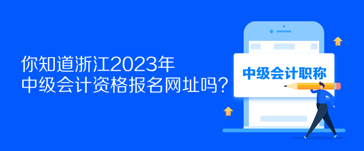 你知道浙江2023年中級會計資格報名網址嗎？