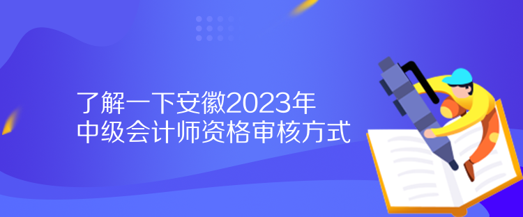 了解一下安徽2023年中級會計(jì)師資格審核方式