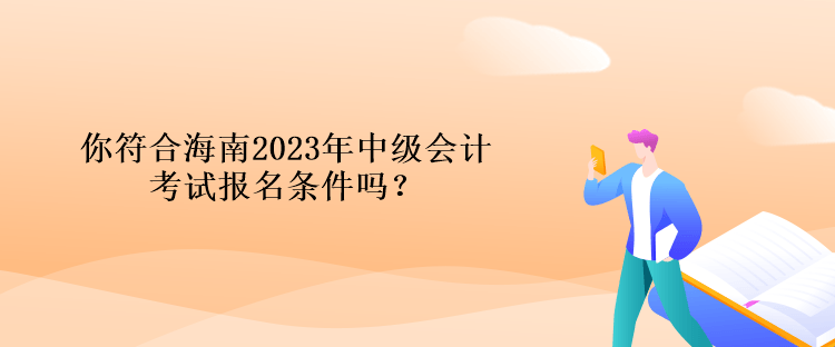 你符合海南2023年中級(jí)會(huì)計(jì)考試報(bào)名條件嗎？