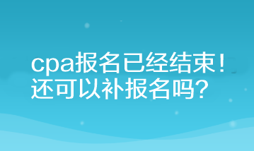 cpa報(bào)名已經(jīng)結(jié)束！還可以補(bǔ)報(bào)名嗎？