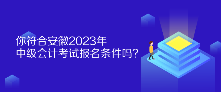 你符合安徽2023年中級會計考試報名條件嗎？