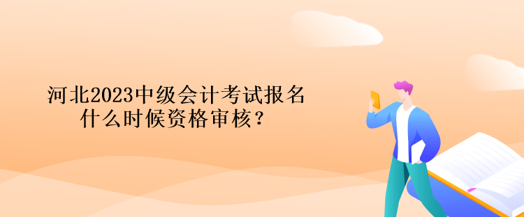 河北2023中級(jí)會(huì)計(jì)考試報(bào)名什么時(shí)候資格審核？