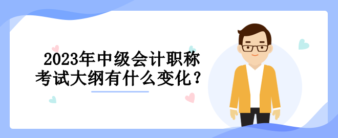 2023年中級會計(jì)職稱考試大綱有什么變化？