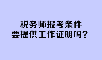 稅務(wù)師報(bào)考條件要提供工作證明嗎？