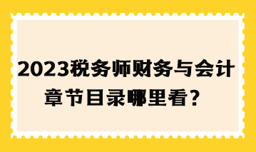 2023年稅務(wù)師財務(wù)與會計章節(jié)目錄哪里看？