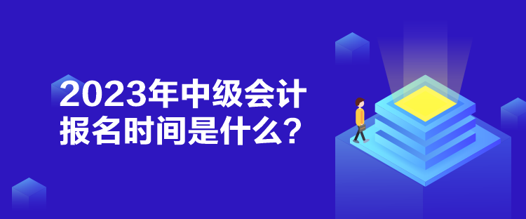 2023年中級會計報名時間是什么？