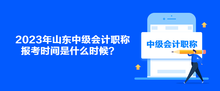 2023年山東中級(jí)會(huì)計(jì)職稱報(bào)考時(shí)間是什么時(shí)候？