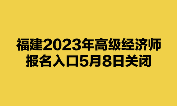 福建2023年高級經(jīng)濟師報名入口5月8日關閉