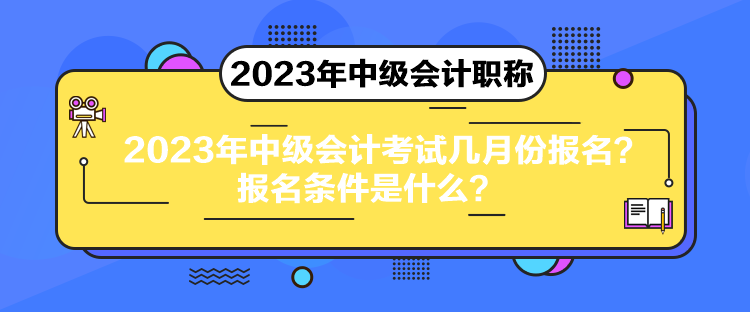 2023年中級(jí)會(huì)計(jì)考試幾月份報(bào)名？報(bào)名條件是什么？