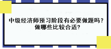 中級(jí)經(jīng)濟(jì)師預(yù)習(xí)階段有必要做題嗎？做哪些比較合適?