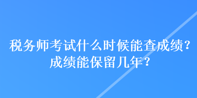 稅務(wù)師考試什么時候能查成績？成績能保留幾年？