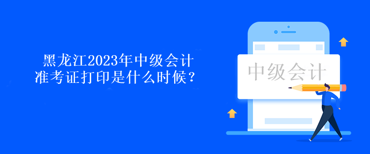 黑龍江2023年中級(jí)會(huì)計(jì)準(zhǔn)考證打印是什么時(shí)候？