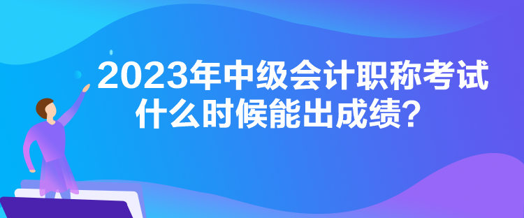 2023年中級(jí)會(huì)計(jì)職稱考試什么時(shí)候能出成績？