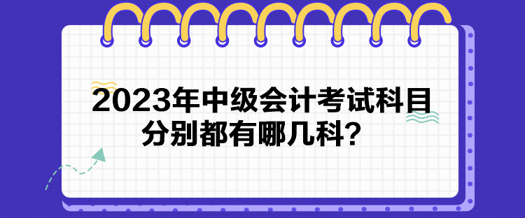 2023年中級(jí)會(huì)計(jì)考試科目分別都有哪幾科？