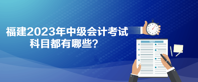 福建2023年中級會計考試科目都有哪些？