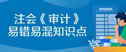 【建議收藏】2023年注會《審計》基礎(chǔ)階段易錯易混知識點匯總！