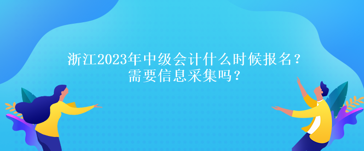 浙江2023年中級會(huì)計(jì)什么時(shí)候報(bào)名？需要信息采集嗎？