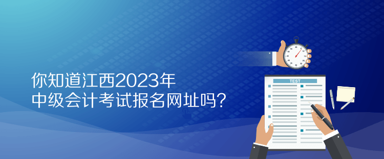 你知道江西2023年中級(jí)會(huì)計(jì)考試報(bào)名網(wǎng)址嗎？