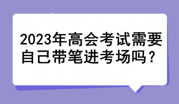 2023年高會考試需要自己帶筆進(jìn)考場嗎？