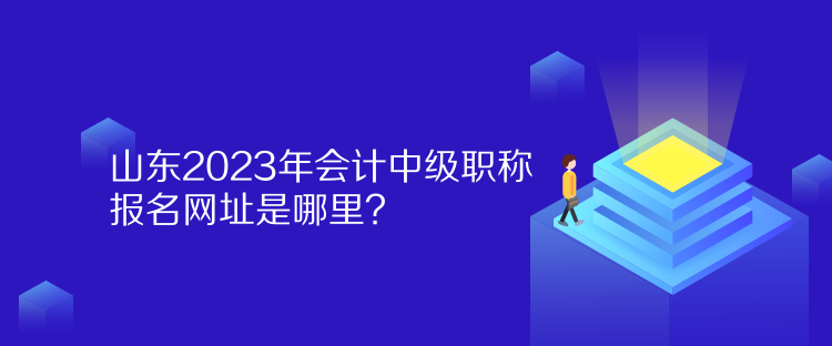 山東2023年會計中級職稱報名網(wǎng)址是哪里？